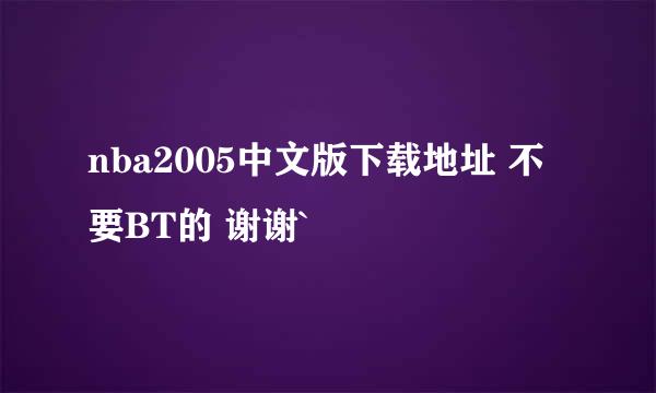 nba2005中文版下载地址 不要BT的 谢谢`