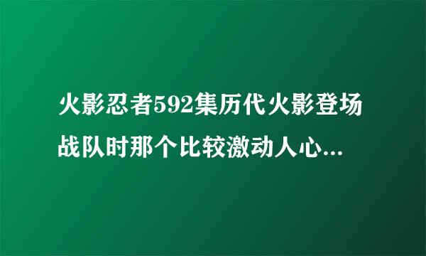 火影忍者592集历代火影登场战队时那个比较激动人心的背景音乐。拜托各位了 3Q