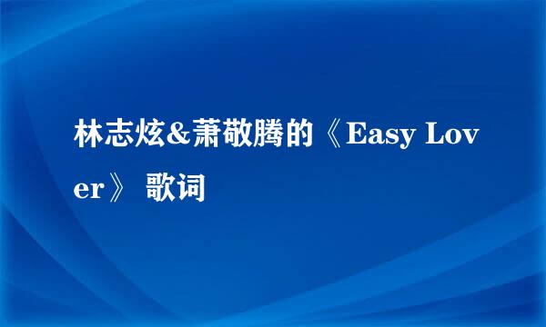 林志炫&萧敬腾的《Easy Lover》 歌词