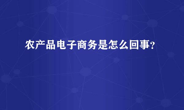 农产品电子商务是怎么回事？