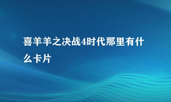 喜羊羊之决战4时代那里有什么卡片