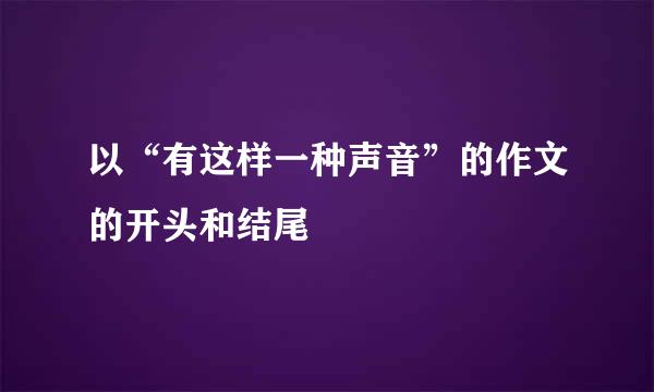 以“有这样一种声音”的作文的开头和结尾