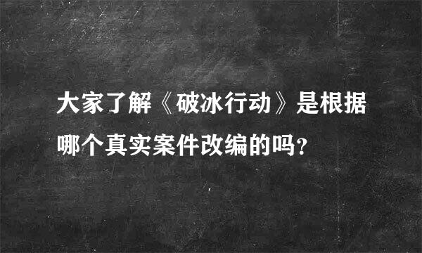 大家了解《破冰行动》是根据哪个真实案件改编的吗？