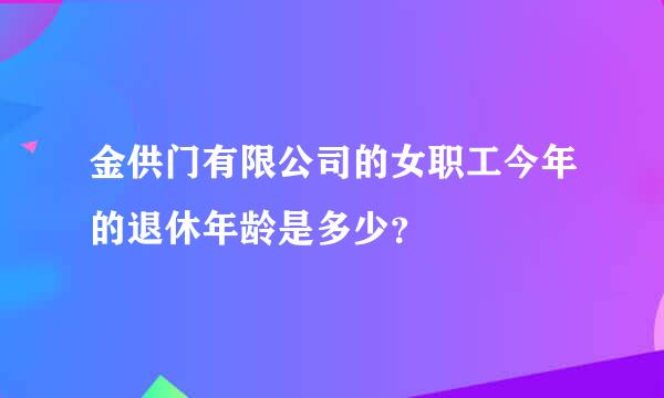 金供门有限公司的女职工今年的退休年龄是多少？