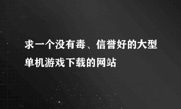 求一个没有毒、信誉好的大型单机游戏下载的网站