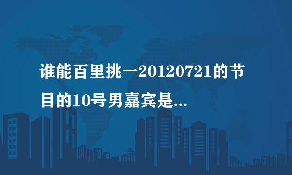 谁能百里挑一20120721的节目的10号男嘉宾是谁 求名字资料新浪微博