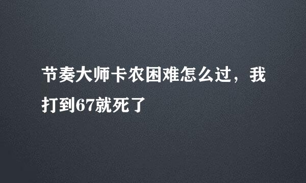 节奏大师卡农困难怎么过，我打到67就死了