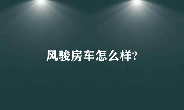 风骏房车怎么样?