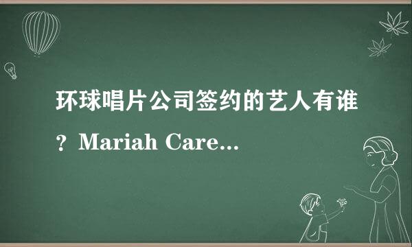 环球唱片公司签约的艺人有谁？Mariah Carey 、Lady Gaga、萨顶顶、张靓颖赵晨浩、热力兄弟、张学友？