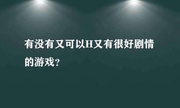 有没有又可以H又有很好剧情的游戏？