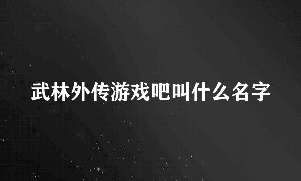 武林外传游戏吧叫什么名字