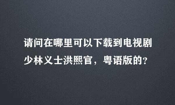 请问在哪里可以下载到电视剧少林义士洪熙官，粤语版的？