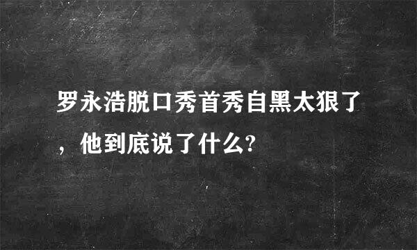 罗永浩脱口秀首秀自黑太狠了，他到底说了什么?