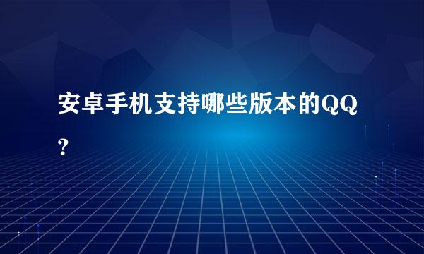 安卓手机支持哪些版本的QQ？