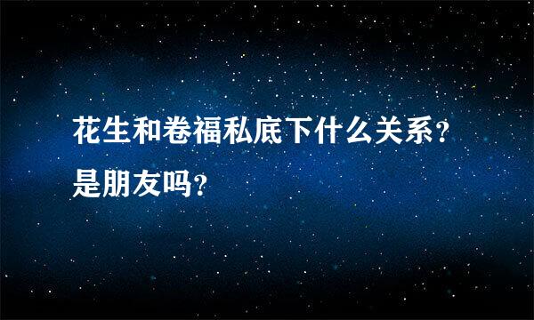 花生和卷福私底下什么关系？是朋友吗？