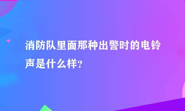 消防队里面那种出警时的电铃声是什么样？