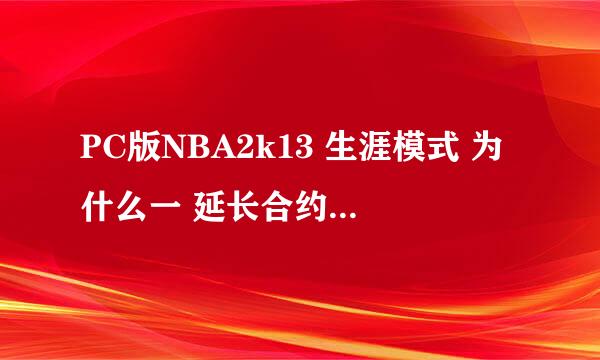 PC版NBA2k13 生涯模式 为什么一 延长合约 就秒退的？？？？？？（急）！！！