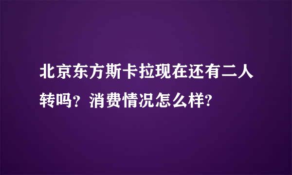 北京东方斯卡拉现在还有二人转吗？消费情况怎么样?