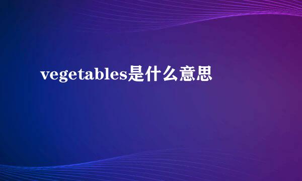 vegetables是什么意思