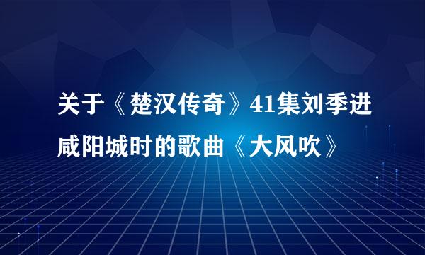 关于《楚汉传奇》41集刘季进咸阳城时的歌曲《大风吹》