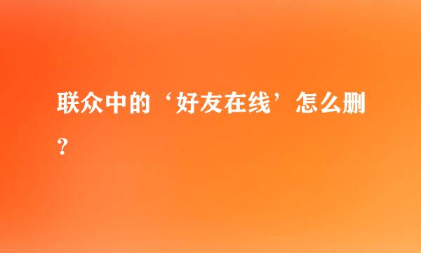 联众中的‘好友在线’怎么删？