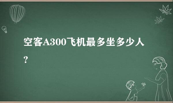 空客A300飞机最多坐多少人？