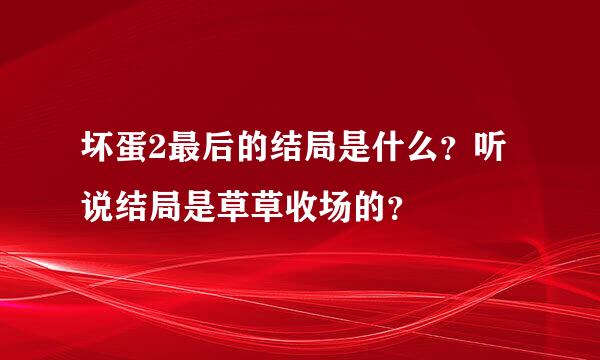 坏蛋2最后的结局是什么？听说结局是草草收场的？