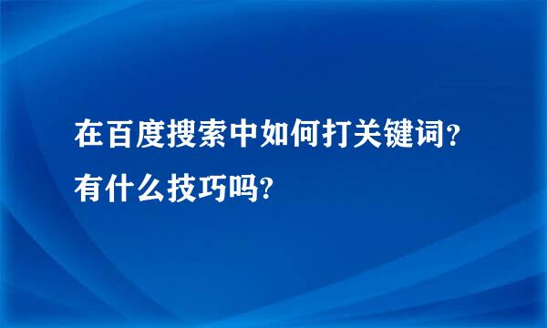 在百度搜索中如何打关键词？有什么技巧吗?