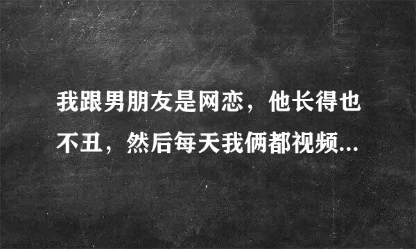 我跟男朋友是网恋，他长得也不丑，然后每天我俩都视频聊天，他一直想看我的身体，我不同意，今天他因为要