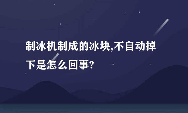 制冰机制成的冰块,不自动掉下是怎么回事?