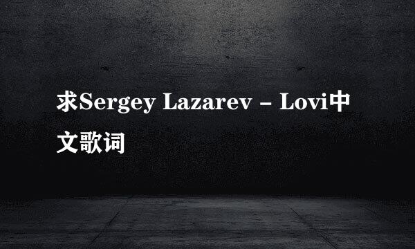 求Sergey Lazarev - Lovi中文歌词