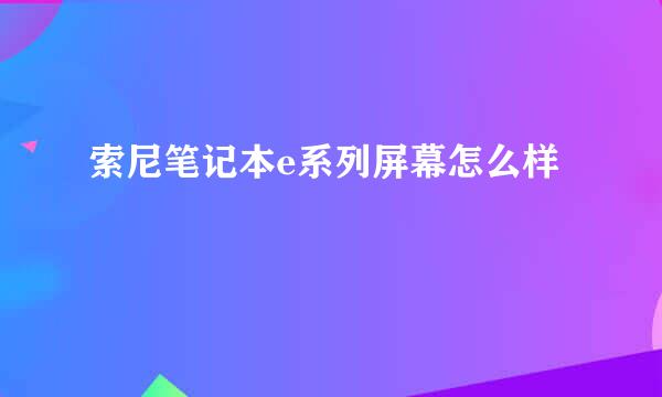 索尼笔记本e系列屏幕怎么样