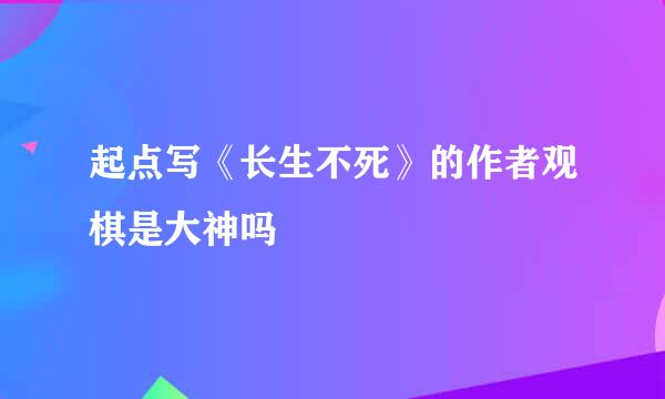 起点写《长生不死》的作者观棋是大神吗