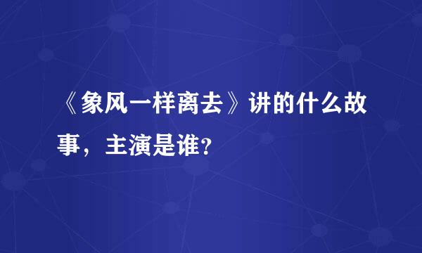 《象风一样离去》讲的什么故事，主演是谁？