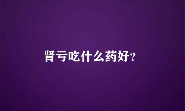 肾亏吃什么药好？