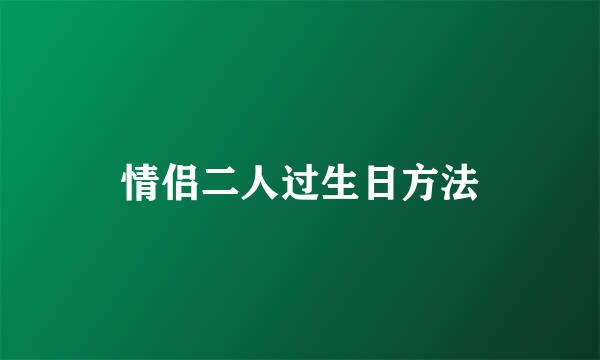 情侣二人过生日方法