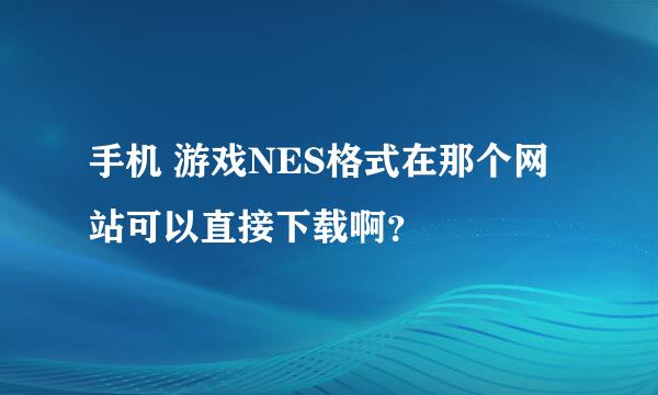 手机 游戏NES格式在那个网站可以直接下载啊？