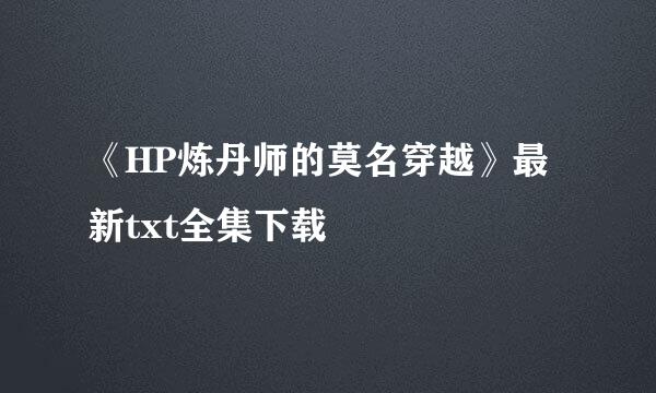 《HP炼丹师的莫名穿越》最新txt全集下载