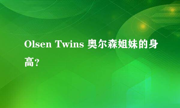 Olsen Twins 奥尔森姐妹的身高？