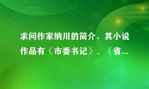 求问作家纳川的简介，其小说作品有《市委书记》、《省府大院》等，求这个作家的详细简介！