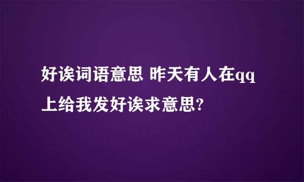 好诶词语意思 昨天有人在qq上给我发好诶求意思?