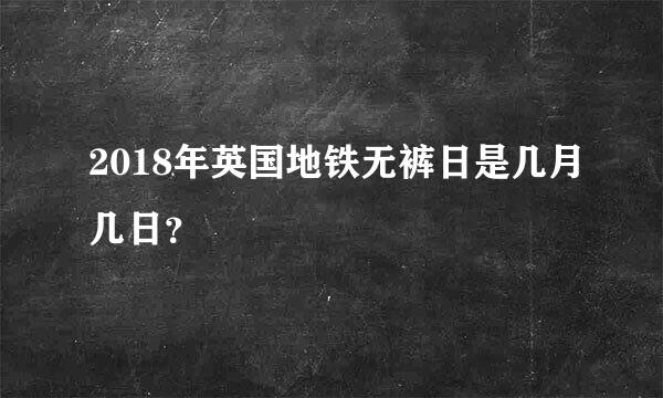 2018年英国地铁无裤日是几月几日？