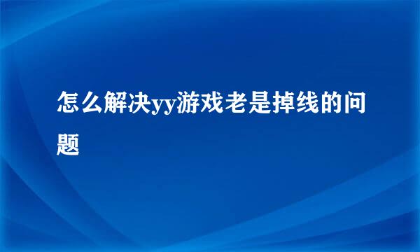 怎么解决yy游戏老是掉线的问题