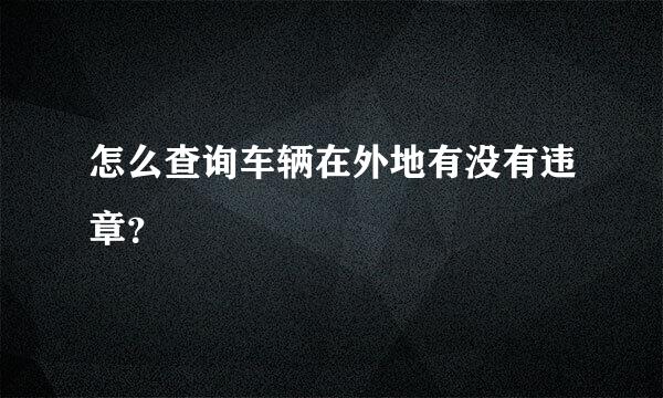 怎么查询车辆在外地有没有违章？