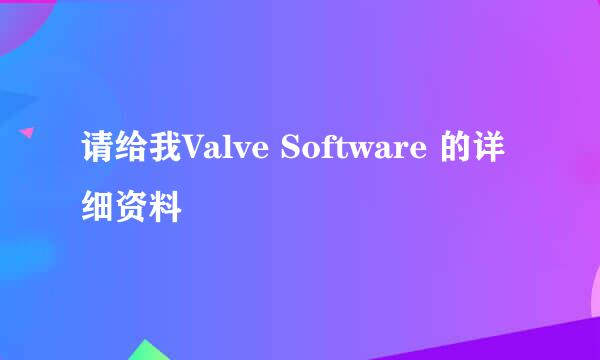 请给我Valve Software 的详细资料