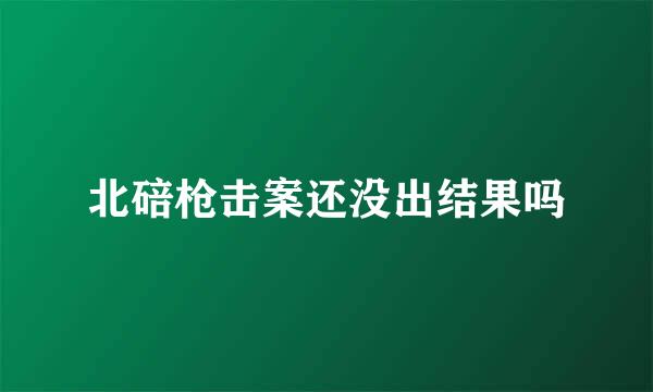 北碚枪击案还没出结果吗