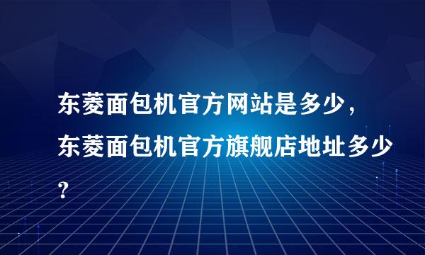 东菱面包机官方网站是多少，东菱面包机官方旗舰店地址多少？