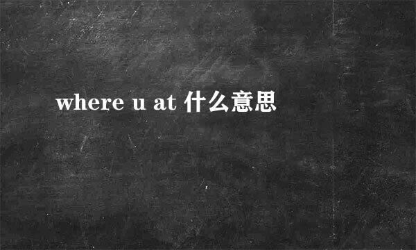 where u at 什么意思