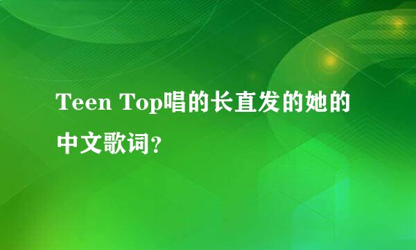 Teen Top唱的长直发的她的中文歌词？