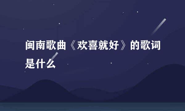 闽南歌曲《欢喜就好》的歌词是什么